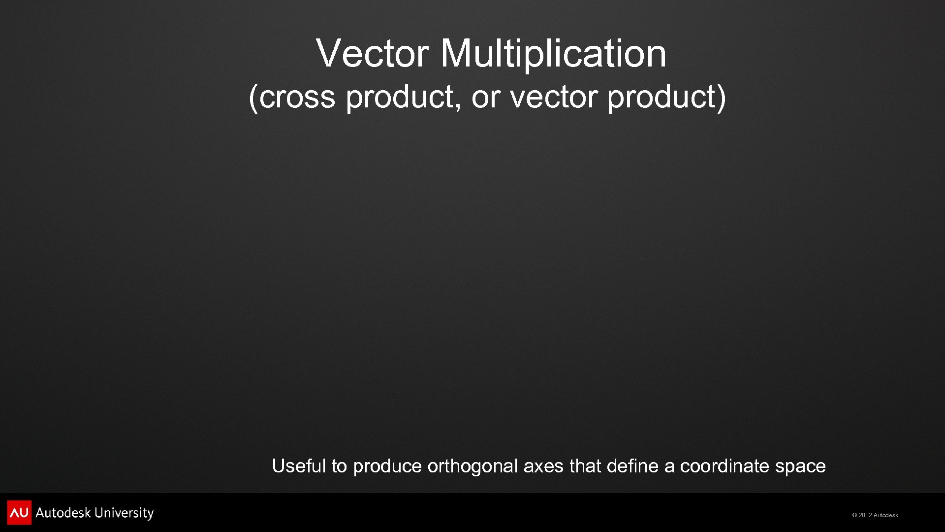 Vector Multiplication (cross product, or vector product) Useful to produce orthogonal axes that define