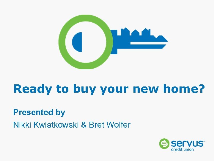 Ready to buy your new home? Presented by Nikki Kwiatkowski & Bret Wolfer 