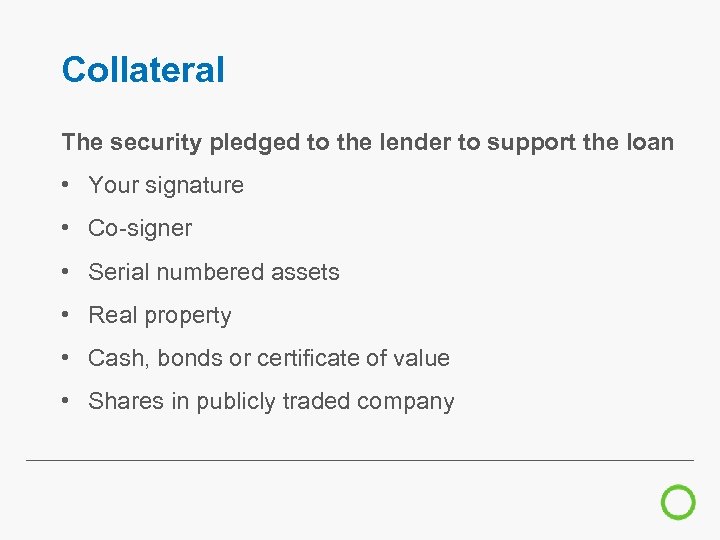 Collateral The security pledged to the lender to support the loan • Your signature