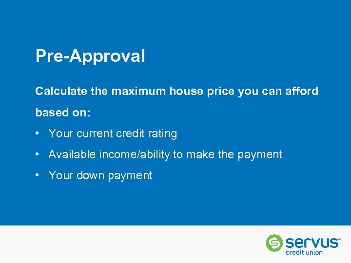 Pre-Approval Calculate the maximum house price you can afford based on: • Your current