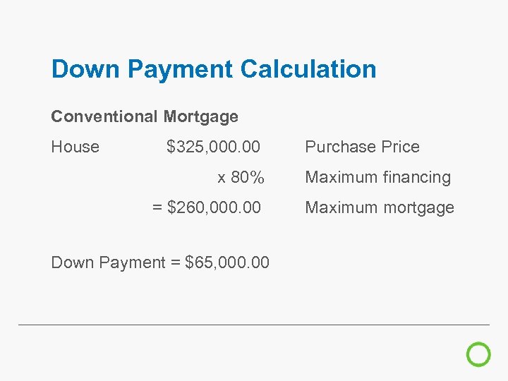 Down Payment Calculation Conventional Mortgage House $325, 000. 00 Purchase Price x 80% Maximum