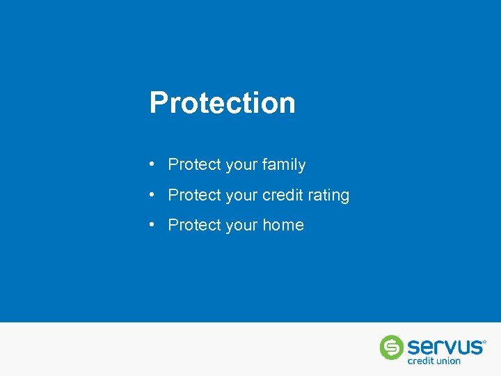 Protection • Protect your family • Protect your credit rating • Protect your home