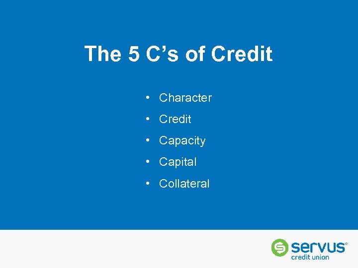 The 5 C’s of Credit • Character • Credit • Capacity • Capital •