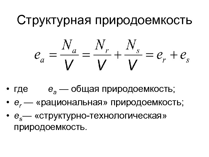 Структурная природоемкость • где ea — общая природоемкость; • er — «рациональная» природоемкость; •