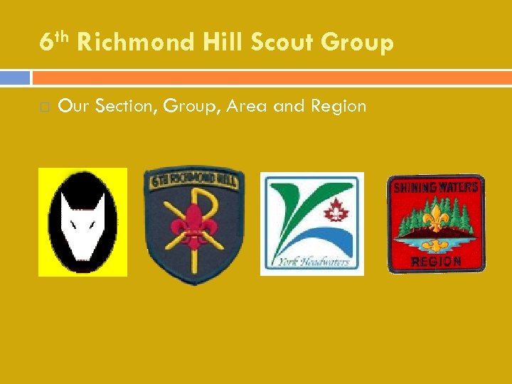 6 th Richmond Hill Scout Group Our Section, Group, Area and Region 