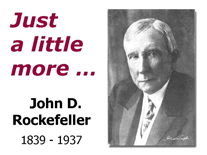 Just a little more … John D. Rockefeller 1839 - 1937 