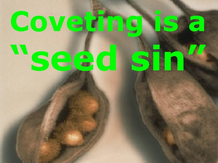 Coveting is a “seed sin” 