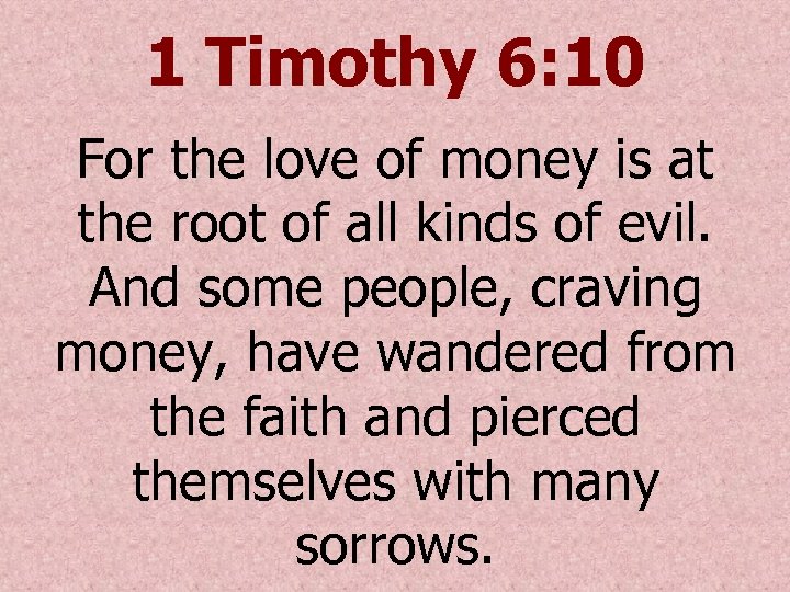 1 Timothy 6: 10 For the love of money is at the root of