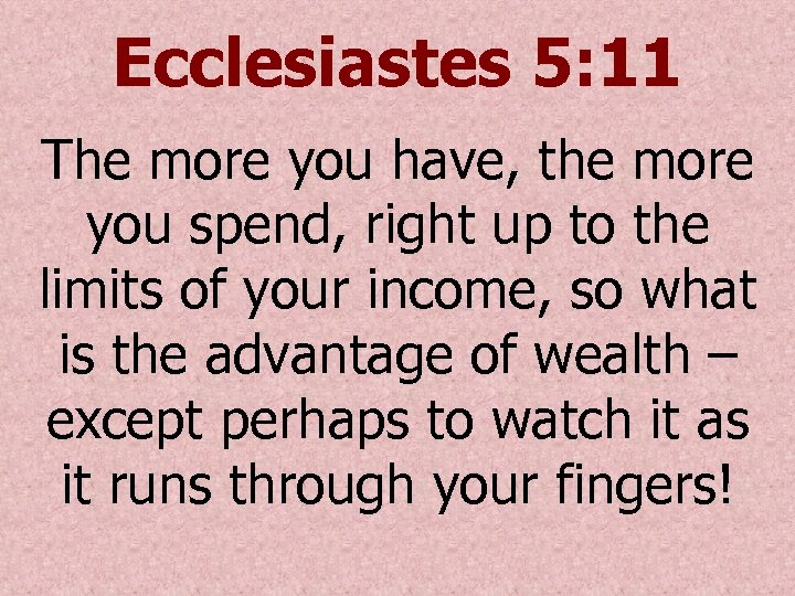 Ecclesiastes 5: 11 The more you have, the more you spend, right up to