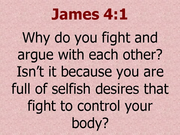 James 4: 1 Why do you fight and argue with each other? Isn’t it