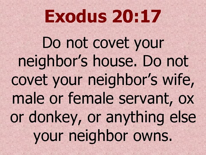 Exodus 20: 17 Do not covet your neighbor’s house. Do not covet your neighbor’s