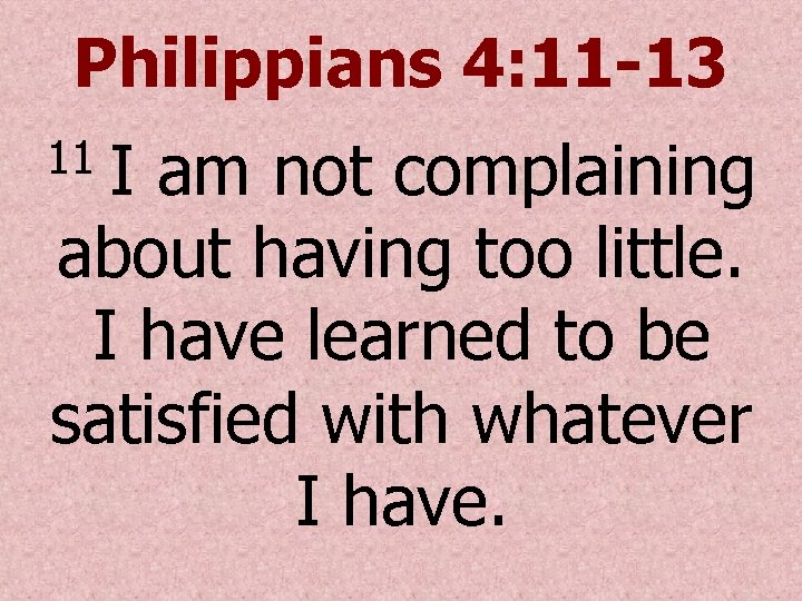 Philippians 4: 11 -13 I am not complaining about having too little. I have