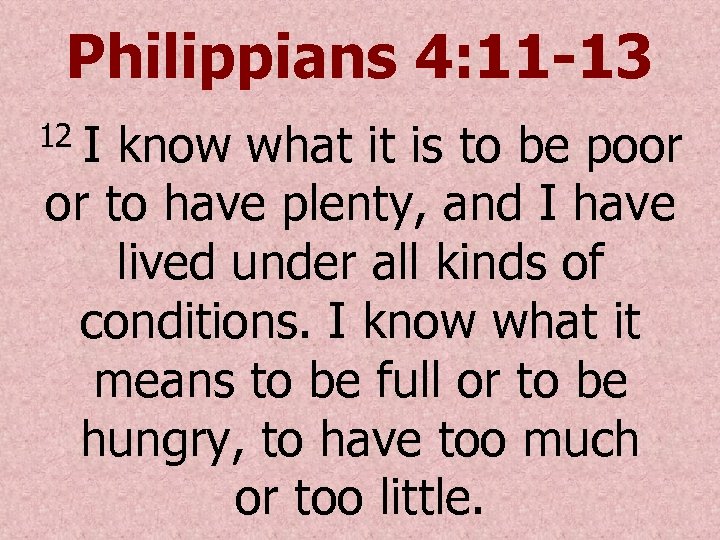 Philippians 4: 11 -13 I know what it is to be poor or to