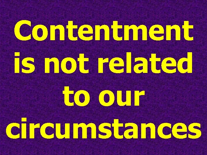 Contentment is not related to our circumstances 