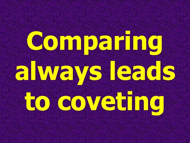 Comparing always leads to coveting 