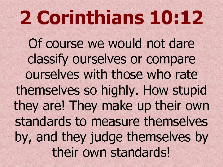 2 Corinthians 10: 12 Of course we would not dare classify ourselves or compare