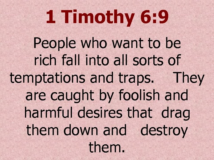 1 Timothy 6: 9 People who want to be rich fall into all sorts