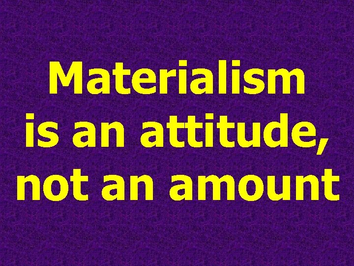 Materialism is an attitude, not an amount 