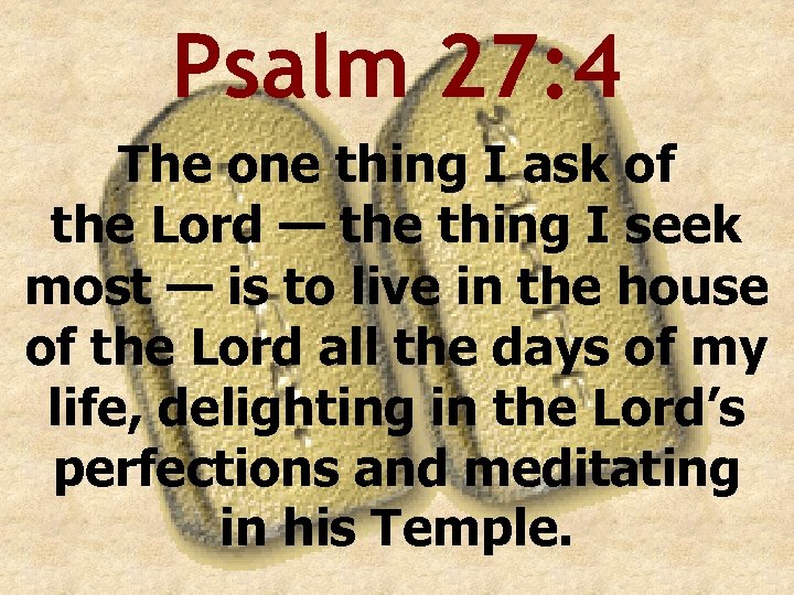 Psalm 27: 4 The one thing I ask of the Lord — the thing