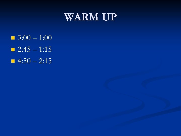 WARM UP 3: 00 – 1: 00 n 2: 45 – 1: 15 n