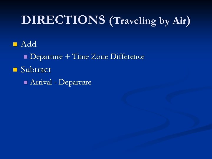 DIRECTIONS (Traveling by Air) n Add n n Departure + Time Zone Difference Subtract