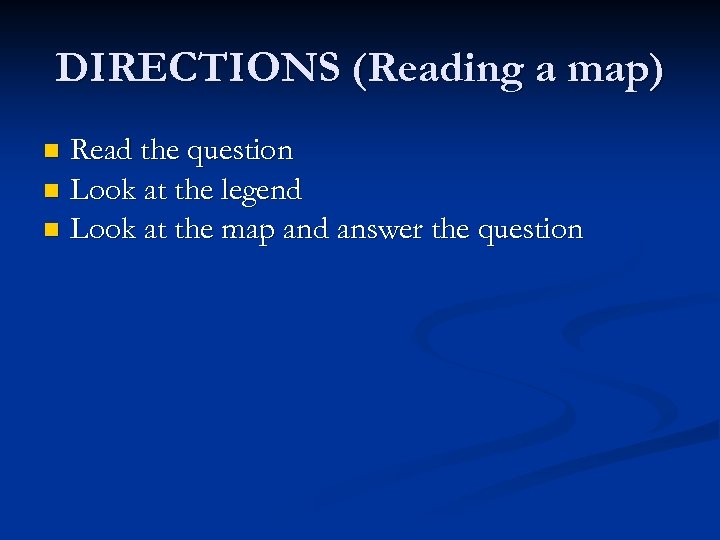 DIRECTIONS (Reading a map) Read the question n Look at the legend n Look