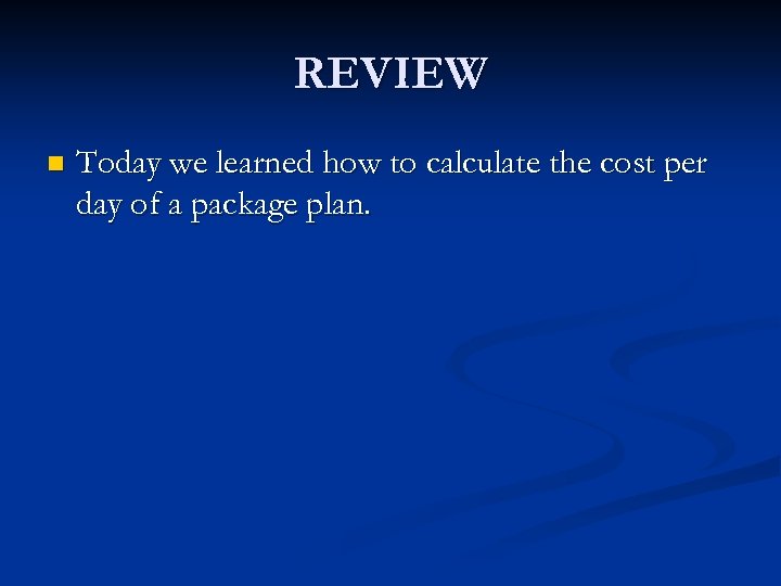 REVIEW n Today we learned how to calculate the cost per day of a