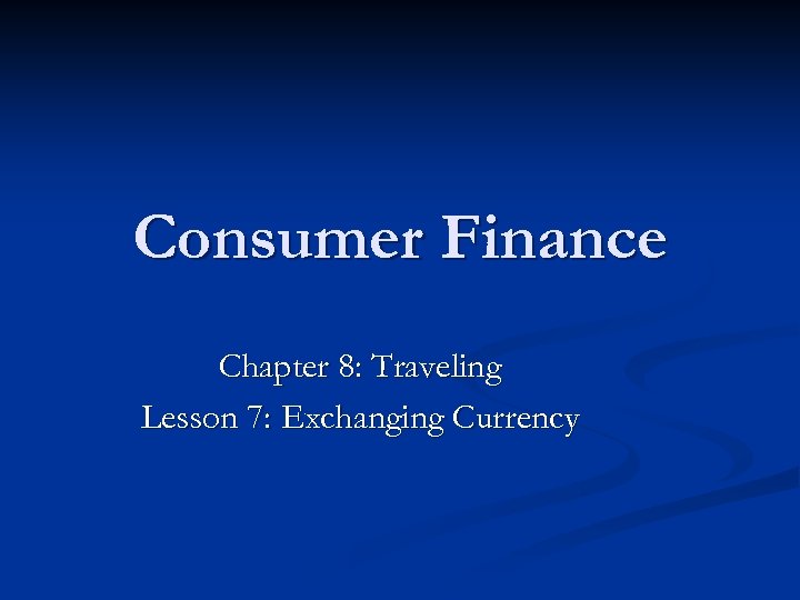Consumer Finance Chapter 8: Traveling Lesson 7: Exchanging Currency 