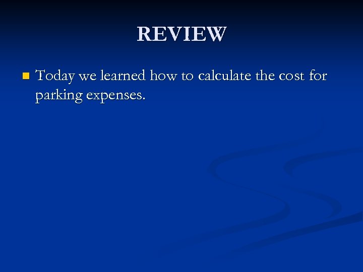 REVIEW n Today we learned how to calculate the cost for parking expenses. 