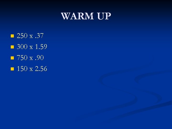 WARM UP 250 x. 37 n 300 x 1. 59 n 750 x. 90