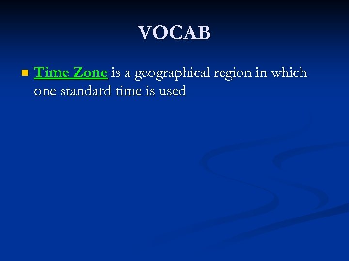 VOCAB n Time Zone is a geographical region in which one standard time is