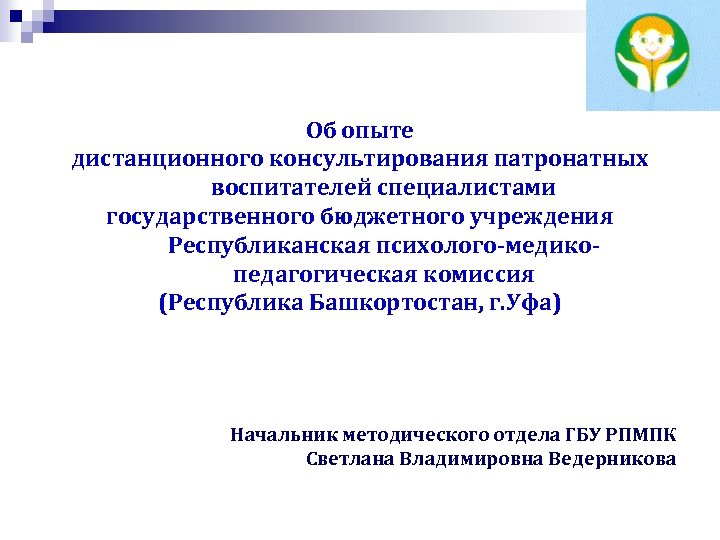 Об опыте дистанционного консультирования патронатных воспитателей специалистами государственного бюджетного учреждения Республиканская психолого-медикопедагогическая комиссия (Республика