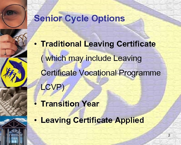 Senior Cycle Options • Traditional Leaving Certificate ( which may include Leaving Certificate Vocational
