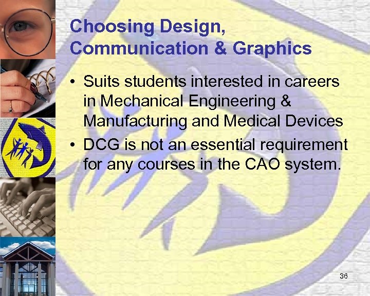 Choosing Design, Communication & Graphics • Suits students interested in careers in Mechanical Engineering