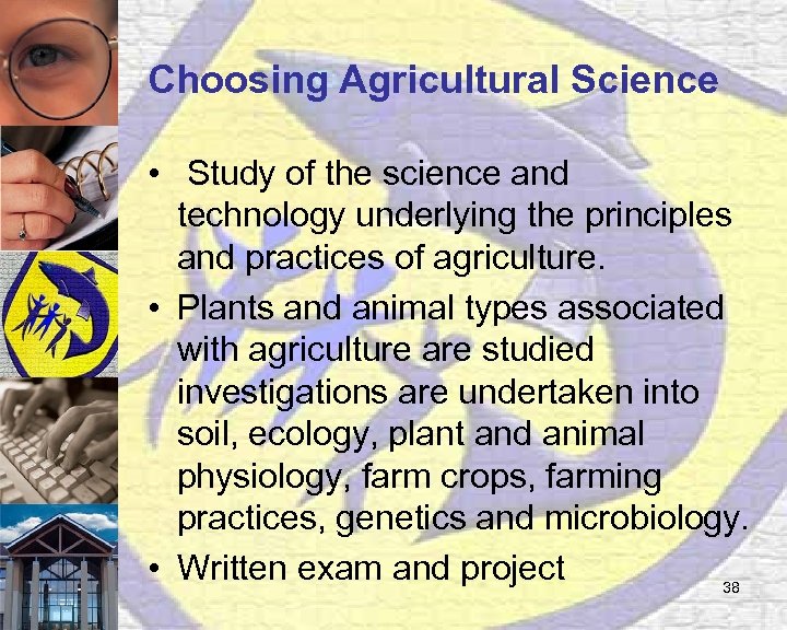 Choosing Agricultural Science • Study of the science and technology underlying the principles and