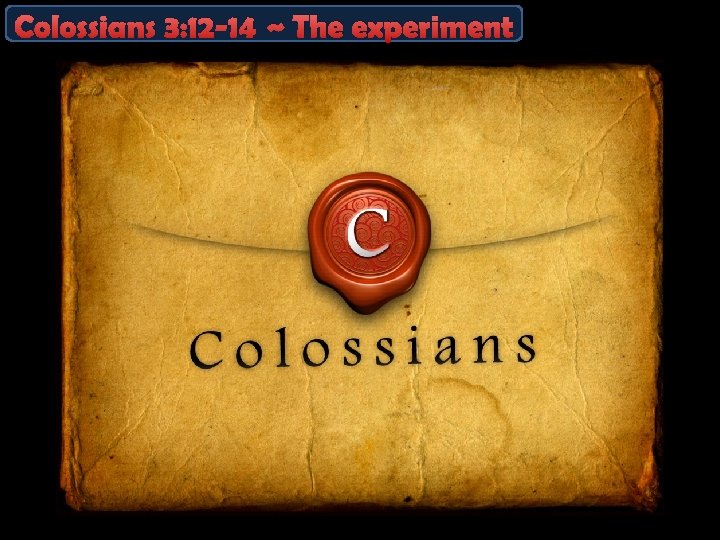 Colossians 3: 12 -14 ~ The experiment 