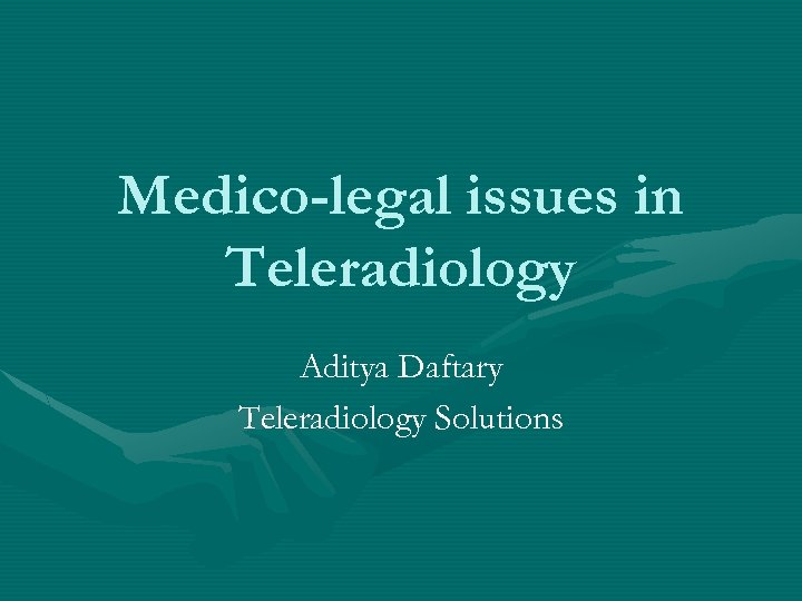 Medico-legal issues in Teleradiology Aditya Daftary Teleradiology Solutions 