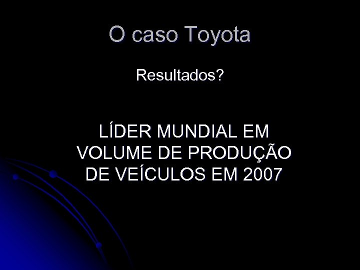 O caso Toyota Resultados? LÍDER MUNDIAL EM VOLUME DE PRODUÇÃO DE VEÍCULOS EM 2007