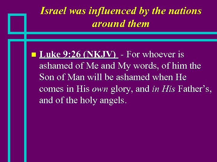 Israel was influenced by the nations around them n Luke 9: 26 (NKJV) -