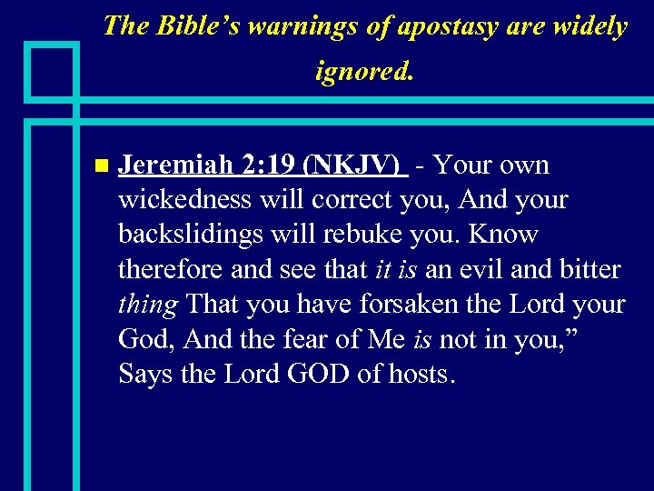 The Bible’s warnings of apostasy are widely ignored. n Jeremiah 2: 19 (NKJV) -