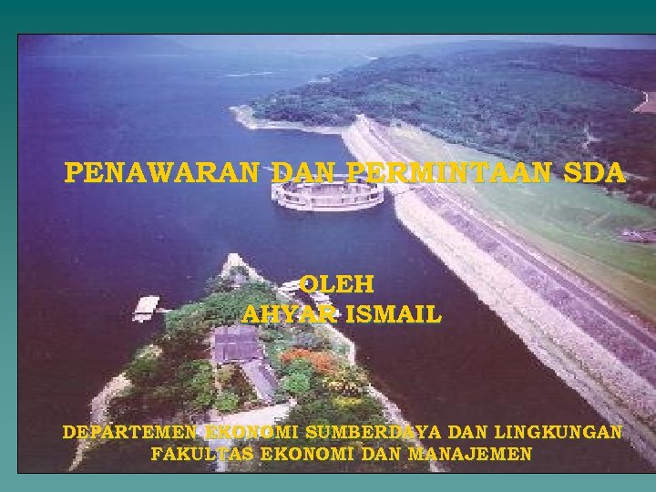 PENAWARAN DAN PERMINTAAN SDA OLEH AHYAR ISMAIL DEPARTEMEN EKONOMI SUMBERDAYA DAN LINGKUNGAN FAKULTAS EKONOMI