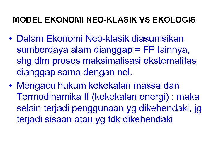 MODEL EKONOMI NEO-KLASIK VS EKOLOGIS • Dalam Ekonomi Neo-klasik diasumsikan sumberdaya alam dianggap =