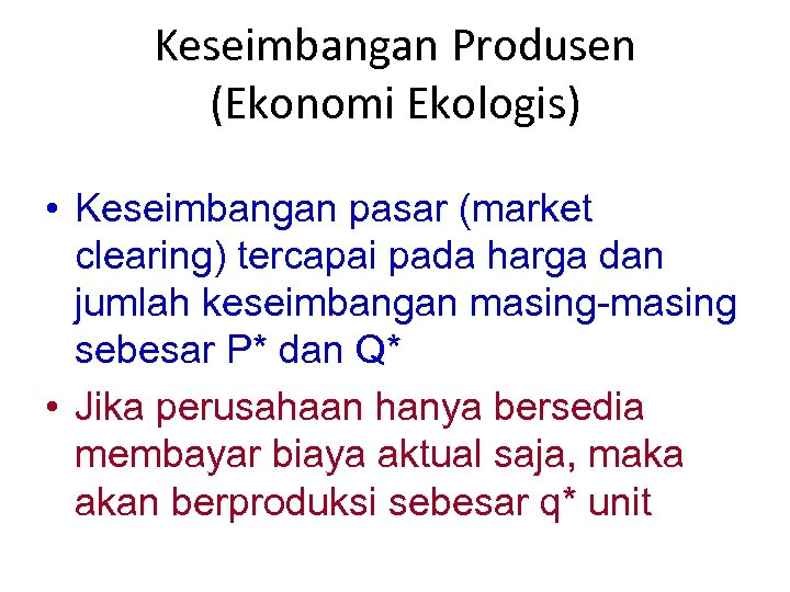 Keseimbangan Produsen (Ekonomi Ekologis) • Keseimbangan pasar (market clearing) tercapai pada harga dan jumlah