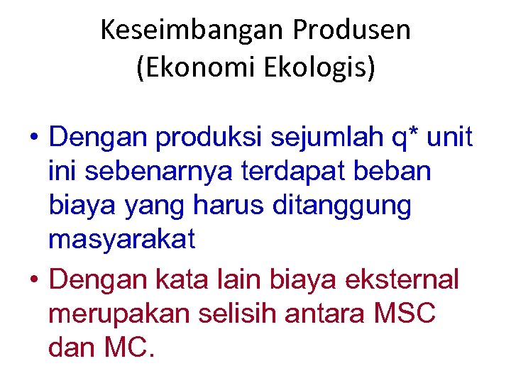 Keseimbangan Produsen (Ekonomi Ekologis) • Dengan produksi sejumlah q* unit ini sebenarnya terdapat beban