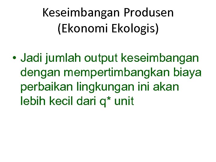 Keseimbangan Produsen (Ekonomi Ekologis) • Jadi jumlah output keseimbangan dengan mempertimbangkan biaya perbaikan lingkungan