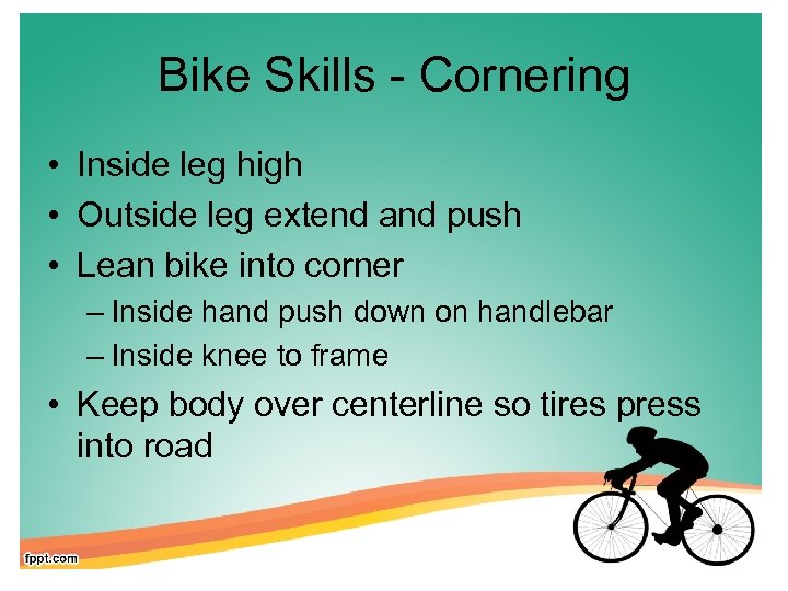 Bike Skills - Cornering • Inside leg high • Outside leg extend and push