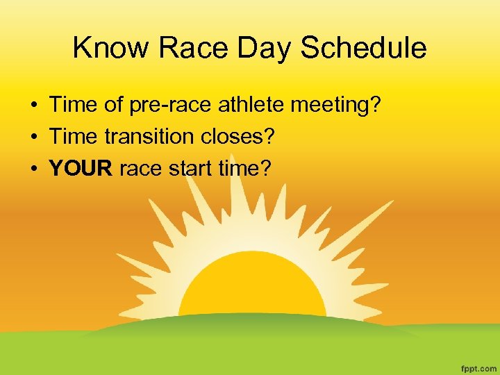 Know Race Day Schedule • Time of pre-race athlete meeting? • Time transition closes?