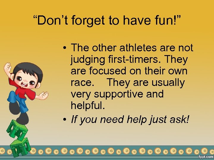 “Don’t forget to have fun!” • The other athletes are not judging first-timers. They