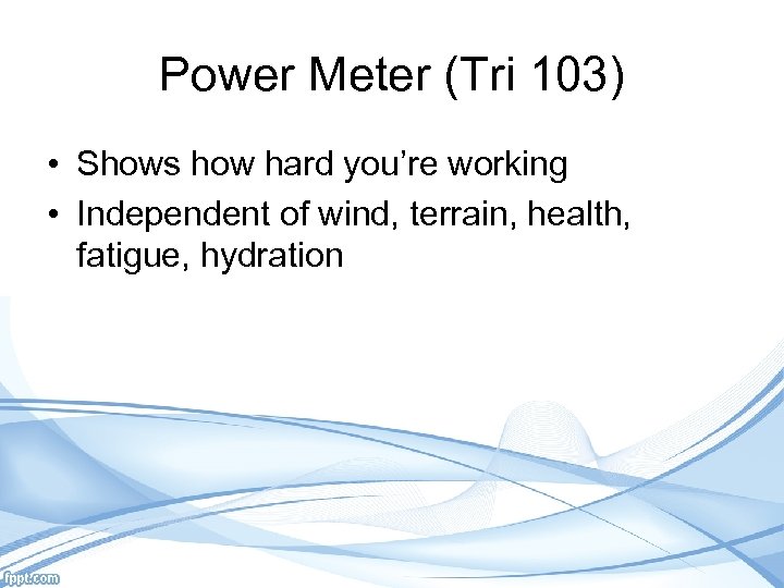 Power Meter (Tri 103) • Shows how hard you’re working • Independent of wind,