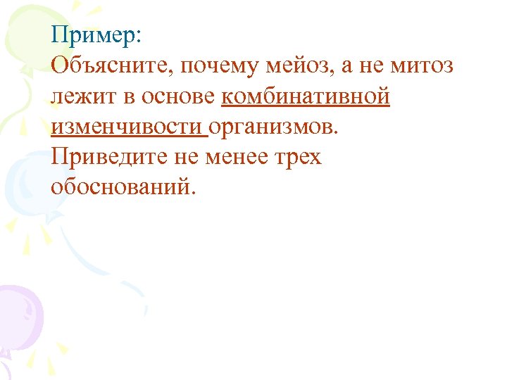 Пример: Объясните, почему мейоз, а не митоз лежит в основе комбинативной изменчивости организмов. Приведите